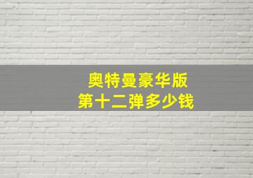 奥特曼豪华版第十二弹多少钱