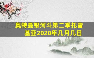 奥特曼银河斗第二季托雷基亚2020年几月几日