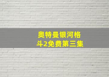 奥特曼银河格斗2免费第三集