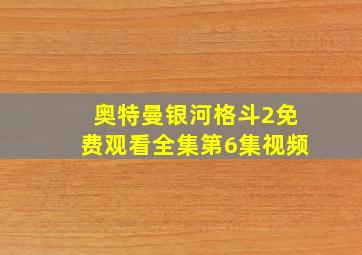 奥特曼银河格斗2免费观看全集第6集视频