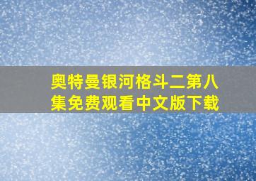 奥特曼银河格斗二第八集免费观看中文版下载