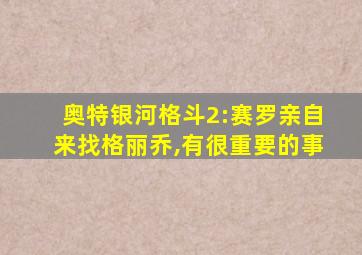 奥特银河格斗2:赛罗亲自来找格丽乔,有很重要的事