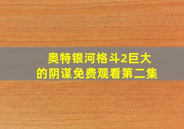 奥特银河格斗2巨大的阴谋免费观看第二集