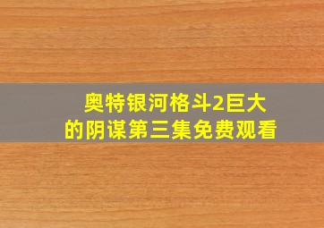 奥特银河格斗2巨大的阴谋第三集免费观看