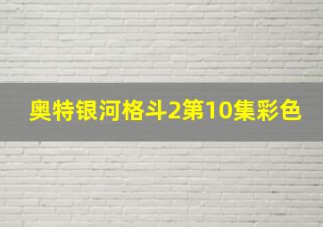 奥特银河格斗2第10集彩色