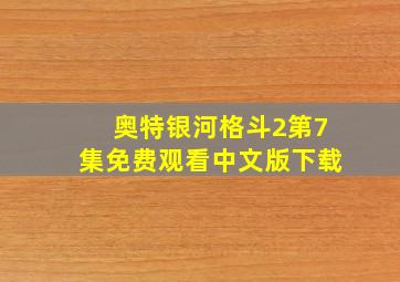 奥特银河格斗2第7集免费观看中文版下载