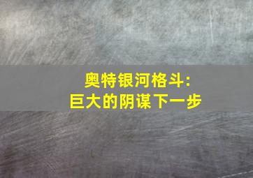 奥特银河格斗:巨大的阴谋下一步