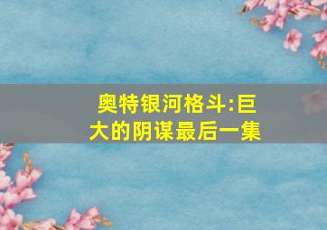 奥特银河格斗:巨大的阴谋最后一集