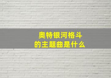 奥特银河格斗的主题曲是什么