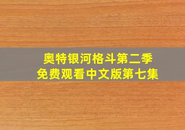 奥特银河格斗第二季免费观看中文版第七集