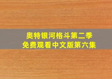 奥特银河格斗第二季免费观看中文版第六集