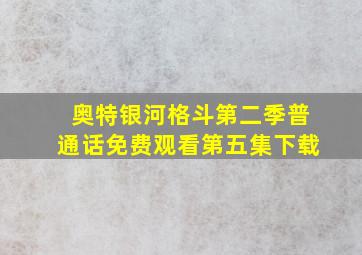 奥特银河格斗第二季普通话免费观看第五集下载