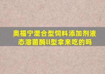 奥福宁混合型饲料添加剂液态溶菌酶ll型拿来吃的吗