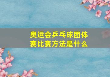 奥运会乒乓球团体赛比赛方法是什么