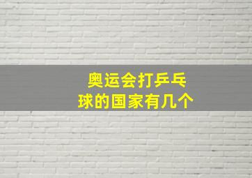 奥运会打乒乓球的国家有几个