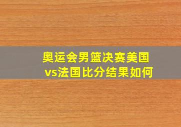 奥运会男篮决赛美国vs法国比分结果如何