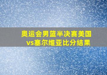 奥运会男篮半决赛美国vs塞尔维亚比分结果