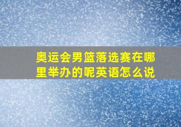 奥运会男篮落选赛在哪里举办的呢英语怎么说