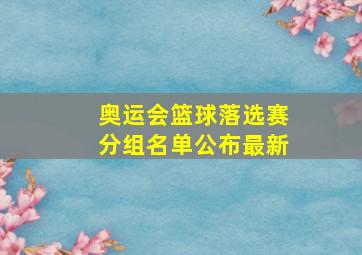 奥运会篮球落选赛分组名单公布最新