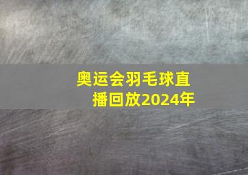 奥运会羽毛球直播回放2024年