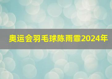 奥运会羽毛球陈雨霏2024年