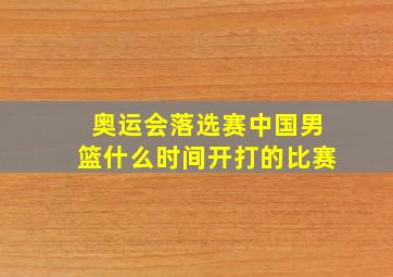 奥运会落选赛中国男篮什么时间开打的比赛