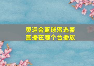 奥运会蓝球落选赛直播在哪个台播放