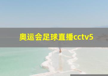 奥运会足球直播cctv5