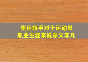 奥运旗手对于运动员职业生涯来说意义非凡