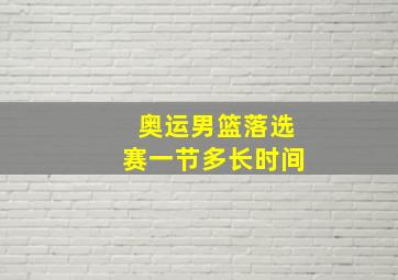 奥运男篮落选赛一节多长时间