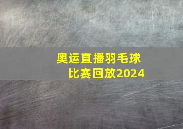 奥运直播羽毛球比赛回放2024