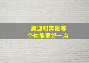 奥迪和奔驰哪个性能更好一点