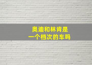 奥迪和林肯是一个档次的车吗