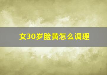 女30岁脸黄怎么调理