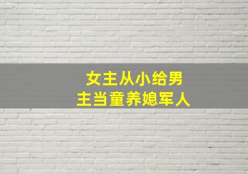 女主从小给男主当童养媳军人