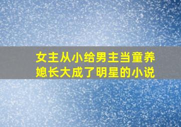 女主从小给男主当童养媳长大成了明星的小说