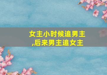 女主小时候追男主,后来男主追女主