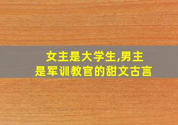 女主是大学生,男主是军训教官的甜文古言