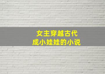 女主穿越古代成小娃娃的小说