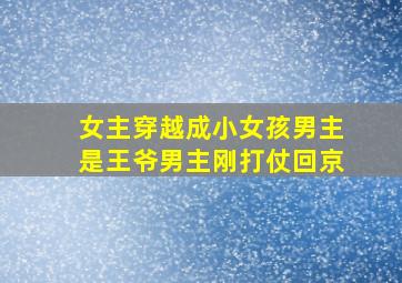 女主穿越成小女孩男主是王爷男主刚打仗回京