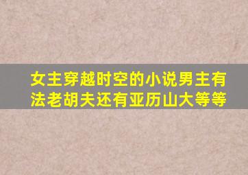 女主穿越时空的小说男主有法老胡夫还有亚历山大等等