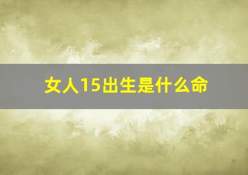 女人15出生是什么命