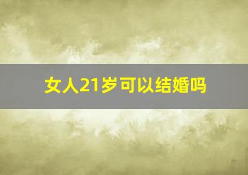 女人21岁可以结婚吗