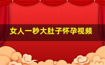 女人一秒大肚子怀孕视频