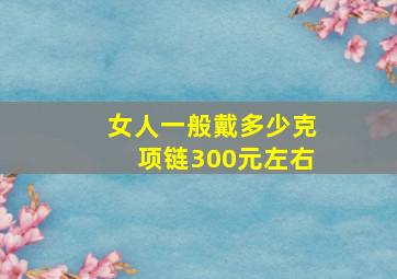 女人一般戴多少克项链300元左右