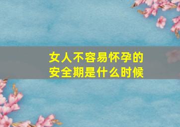 女人不容易怀孕的安全期是什么时候