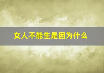 女人不能生是因为什么