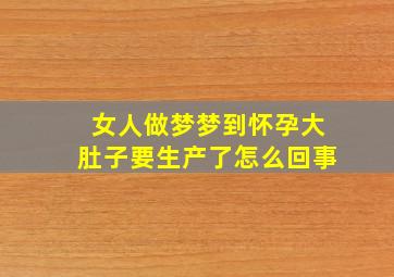 女人做梦梦到怀孕大肚子要生产了怎么回事