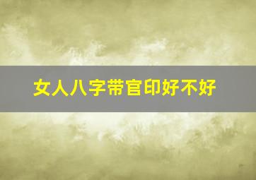 女人八字带官印好不好