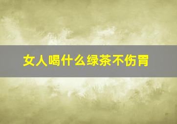 女人喝什么绿茶不伤胃